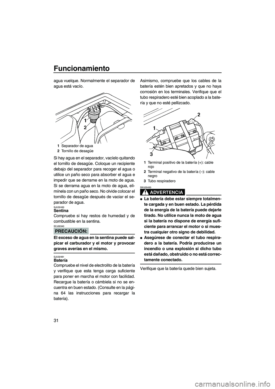 YAMAHA SUPERJET 2008  Manuale de Empleo (in Spanish) Funcionamiento
31
agua vuelque. Normalmente el separador de
agua está vacío.
Si hay agua en el separador, vacíelo quitando
el tornillo de desagüe. Coloque un recipiente
debajo del separador para r