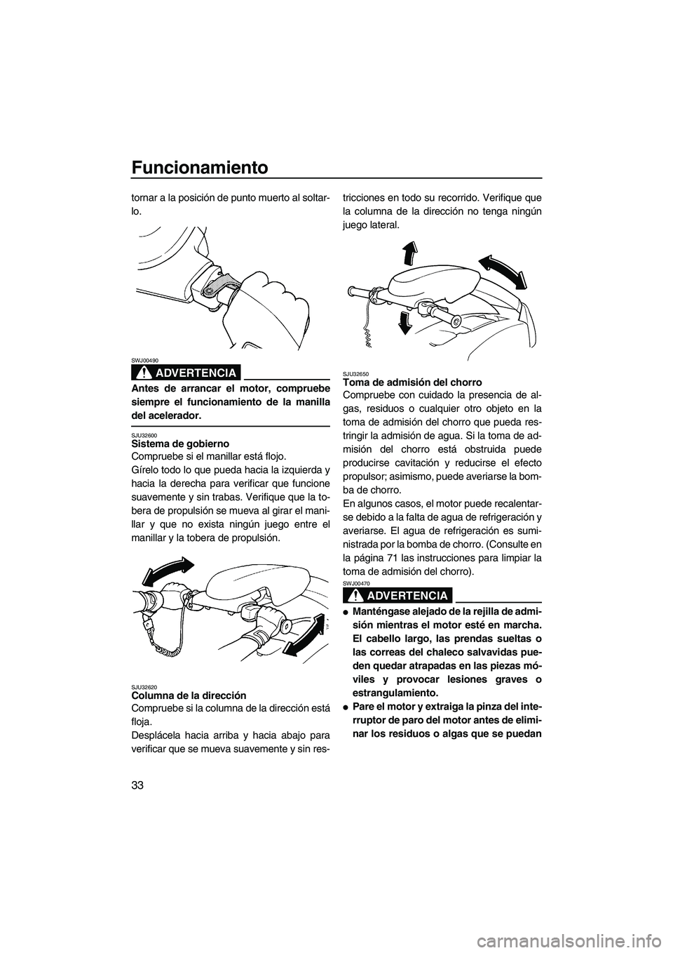 YAMAHA SUPERJET 2008  Manuale de Empleo (in Spanish) Funcionamiento
33
tornar a la posición de punto muerto al soltar-
lo.
ADVERTENCIA
SWJ00490
Antes de arrancar el motor, compruebe
siempre el funcionamiento de la manilla
del acelerador.
SJU32600Sistem