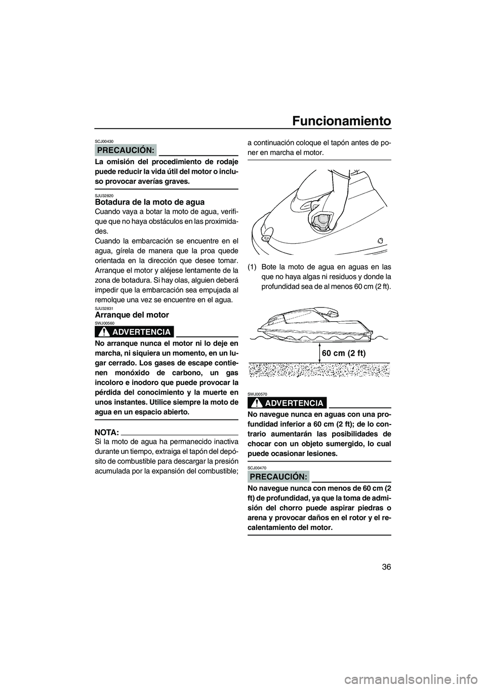 YAMAHA SUPERJET 2008  Manuale de Empleo (in Spanish) Funcionamiento
36
PRECAUCIÓN:
SCJ00430
La omisión del procedimiento de rodaje
puede reducir la vida útil del motor o inclu-
so provocar averías graves.
SJU32820Botadura de la moto de agua 
Cuando 