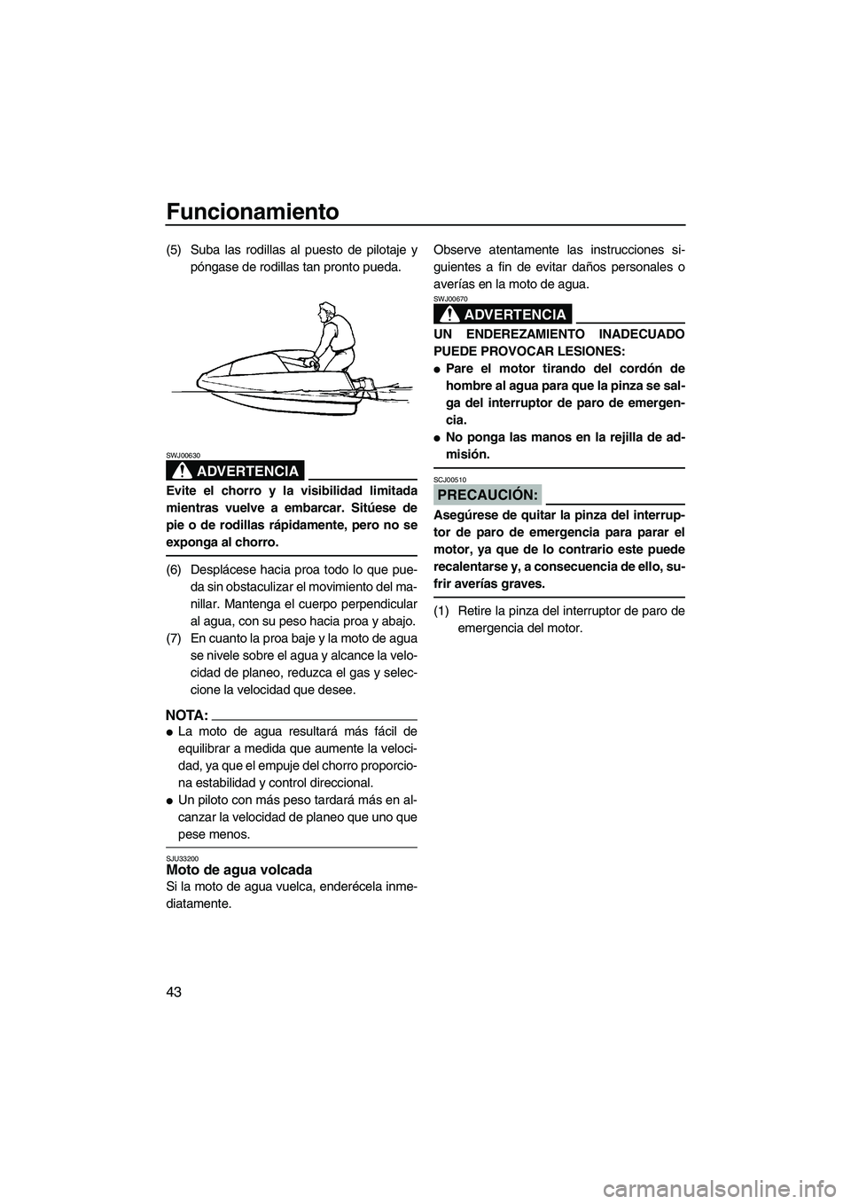 YAMAHA SUPERJET 2008  Manuale de Empleo (in Spanish) Funcionamiento
43
(5) Suba las rodillas al puesto de pilotaje y
póngase de rodillas tan pronto pueda.
ADVERTENCIA
SWJ00630
Evite el chorro y la visibilidad limitada
mientras vuelve a embarcar. Sitúe