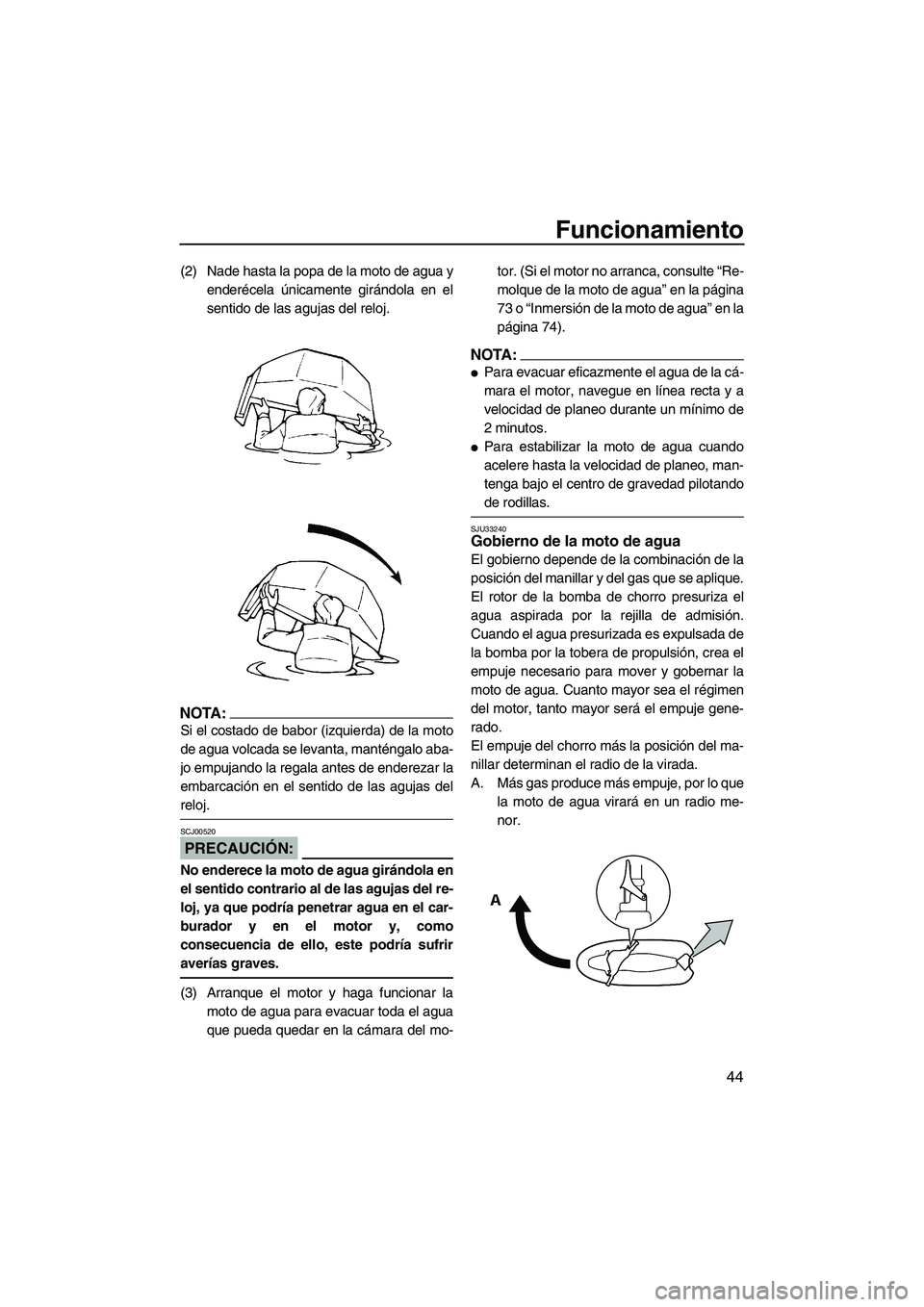 YAMAHA SUPERJET 2008  Manuale de Empleo (in Spanish) Funcionamiento
44
(2) Nade hasta la popa de la moto de agua y
enderécela únicamente girándola en el
sentido de las agujas del reloj.
NOTA:
Si el costado de babor (izquierda) de la moto
de agua volc