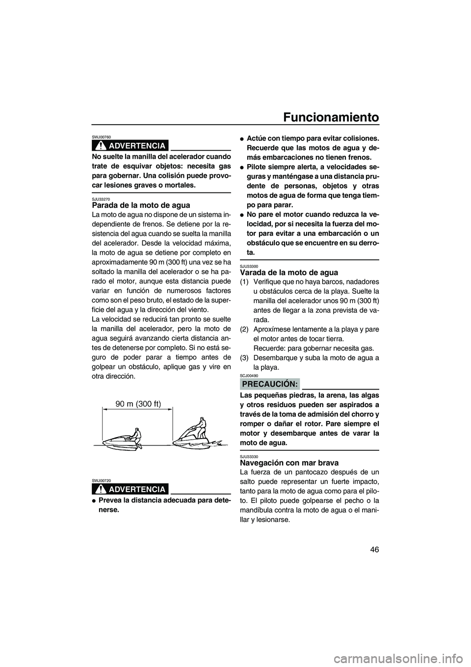 YAMAHA SUPERJET 2008  Manuale de Empleo (in Spanish) Funcionamiento
46
ADVERTENCIA
SWJ00760
No suelte la manilla del acelerador cuando
trate de esquivar objetos: necesita gas
para gobernar. Una colisión puede provo-
car lesiones graves o mortales.
SJU3