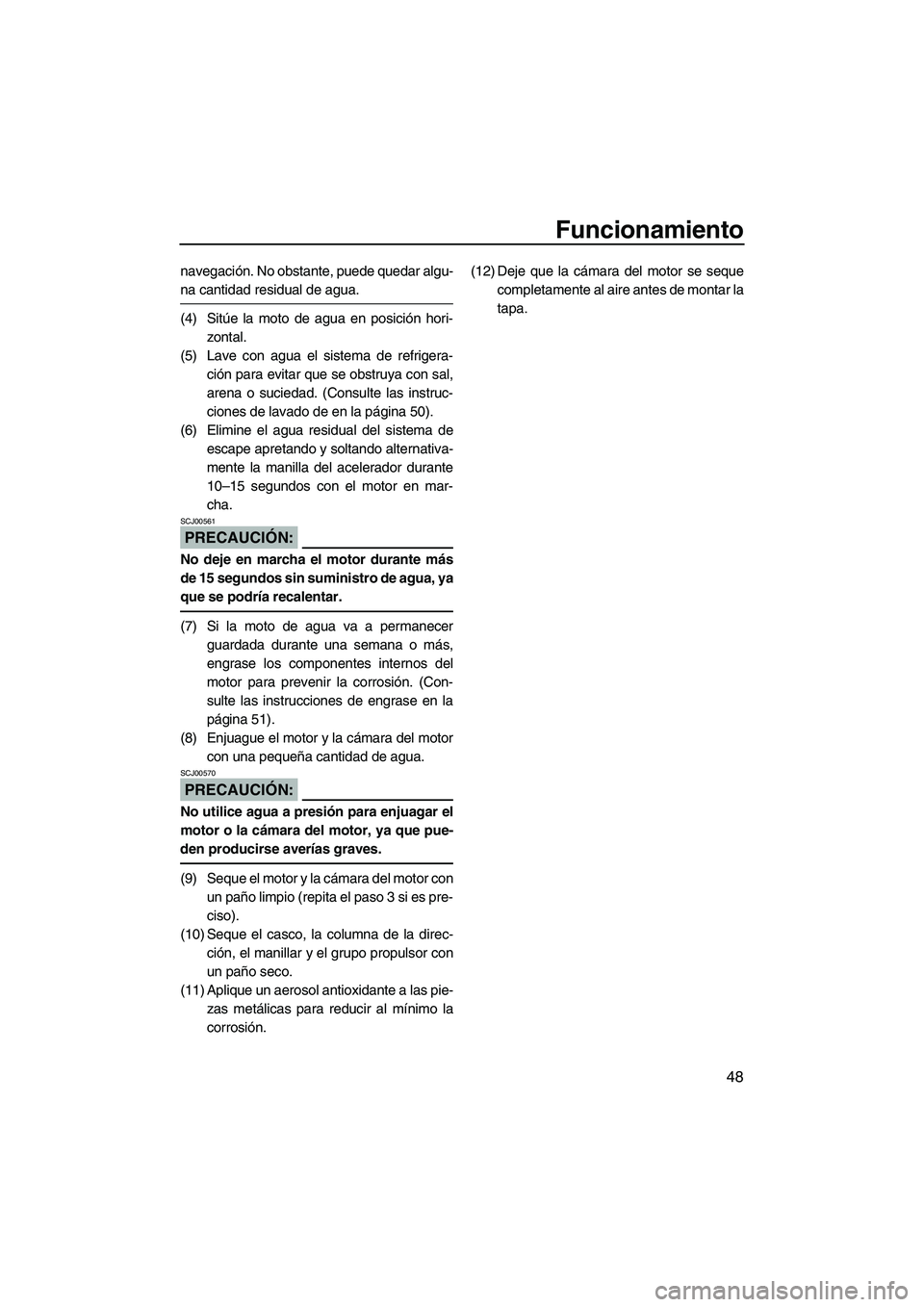 YAMAHA SUPERJET 2008  Manuale de Empleo (in Spanish) Funcionamiento
48
navegación. No obstante, puede quedar algu-
na cantidad residual de agua.
(4) Sitúe la moto de agua en posición hori-
zontal.
(5) Lave con agua el sistema de refrigera-
ción para