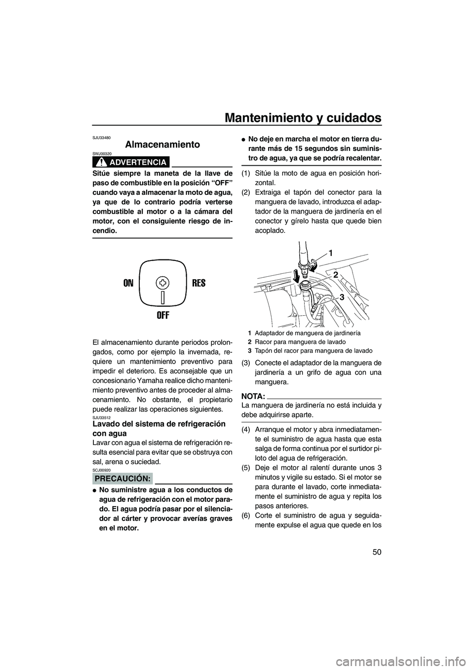 YAMAHA SUPERJET 2008  Manuale de Empleo (in Spanish) Mantenimiento y cuidados
50
SJU33480
Almacenamiento 
ADVERTENCIA
SWJ00320
Sitúe siempre la maneta de la llave de
paso de combustible en la posición “OFF”
cuando vaya a almacenar la moto de agua,