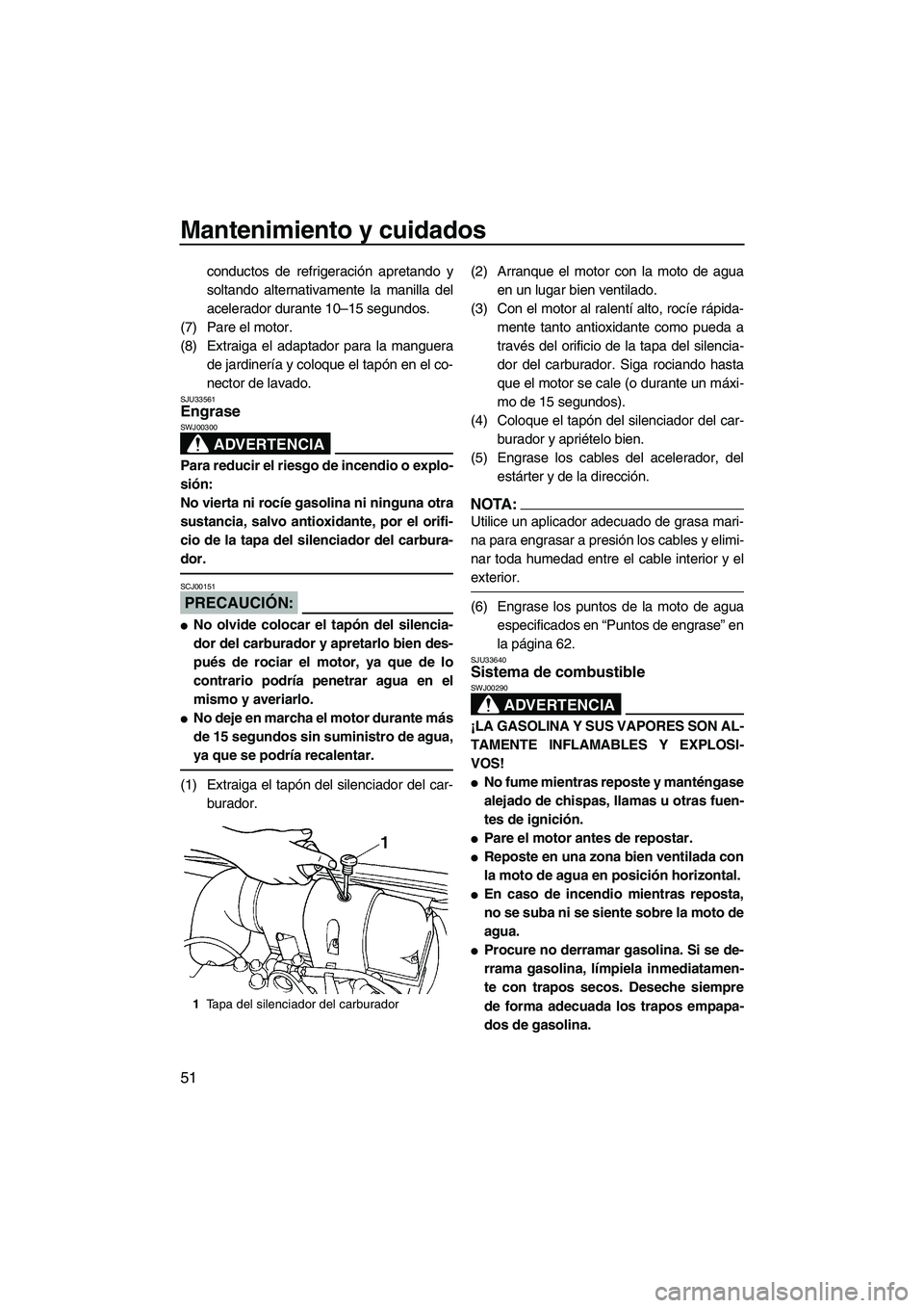 YAMAHA SUPERJET 2008  Manuale de Empleo (in Spanish) Mantenimiento y cuidados
51
conductos de refrigeración apretando y
soltando alternativamente la manilla del
acelerador durante 10–15 segundos.
(7) Pare el motor.
(8) Extraiga el adaptador para la m