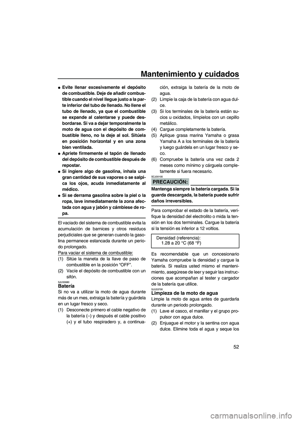 YAMAHA SUPERJET 2008  Manuale de Empleo (in Spanish) Mantenimiento y cuidados
52
Evite llenar excesivamente el depósito
de combustible. Deje de añadir combus-
tible cuando el nivel llegue justo a la par-
te inferior del tubo de llenado. No llene el
t