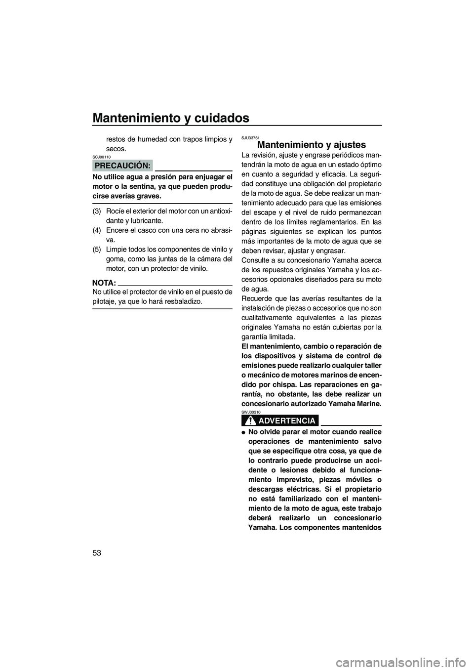 YAMAHA SUPERJET 2008  Manuale de Empleo (in Spanish) Mantenimiento y cuidados
53
restos de humedad con trapos limpios y
secos.
PRECAUCIÓN:
SCJ00110
No utilice agua a presión para enjuagar el
motor o la sentina, ya que pueden produ-
cirse averías grav