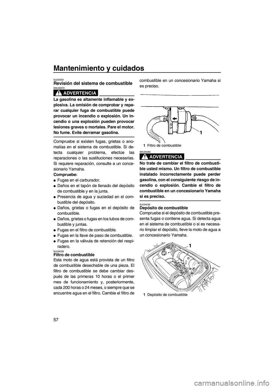 YAMAHA SUPERJET 2008  Manuale de Empleo (in Spanish) Mantenimiento y cuidados
57
SJU34201Revisión del sistema de combustible 
ADVERTENCIA
SWJ00370
La gasolina es altamente inflamable y ex-
plosiva. La omisión de comprobar y repa-
rar cualquier fuga de