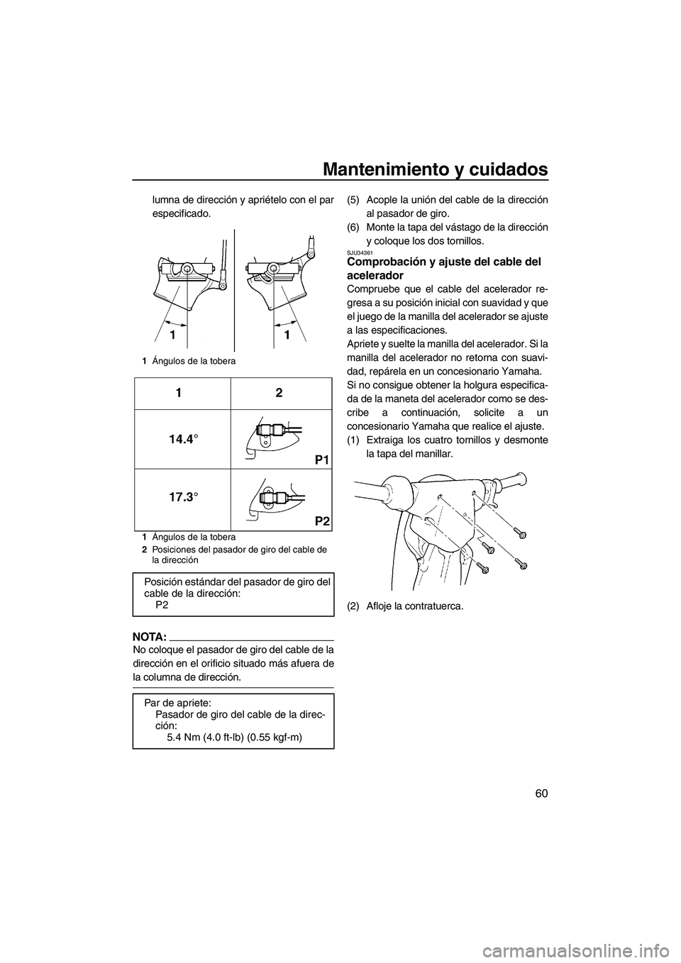 YAMAHA SUPERJET 2008  Manuale de Empleo (in Spanish) Mantenimiento y cuidados
60
lumna de dirección y apriételo con el par
especificado.
NOTA:
No coloque el pasador de giro del cable de la
dirección en el orificio situado más afuera de
la columna de