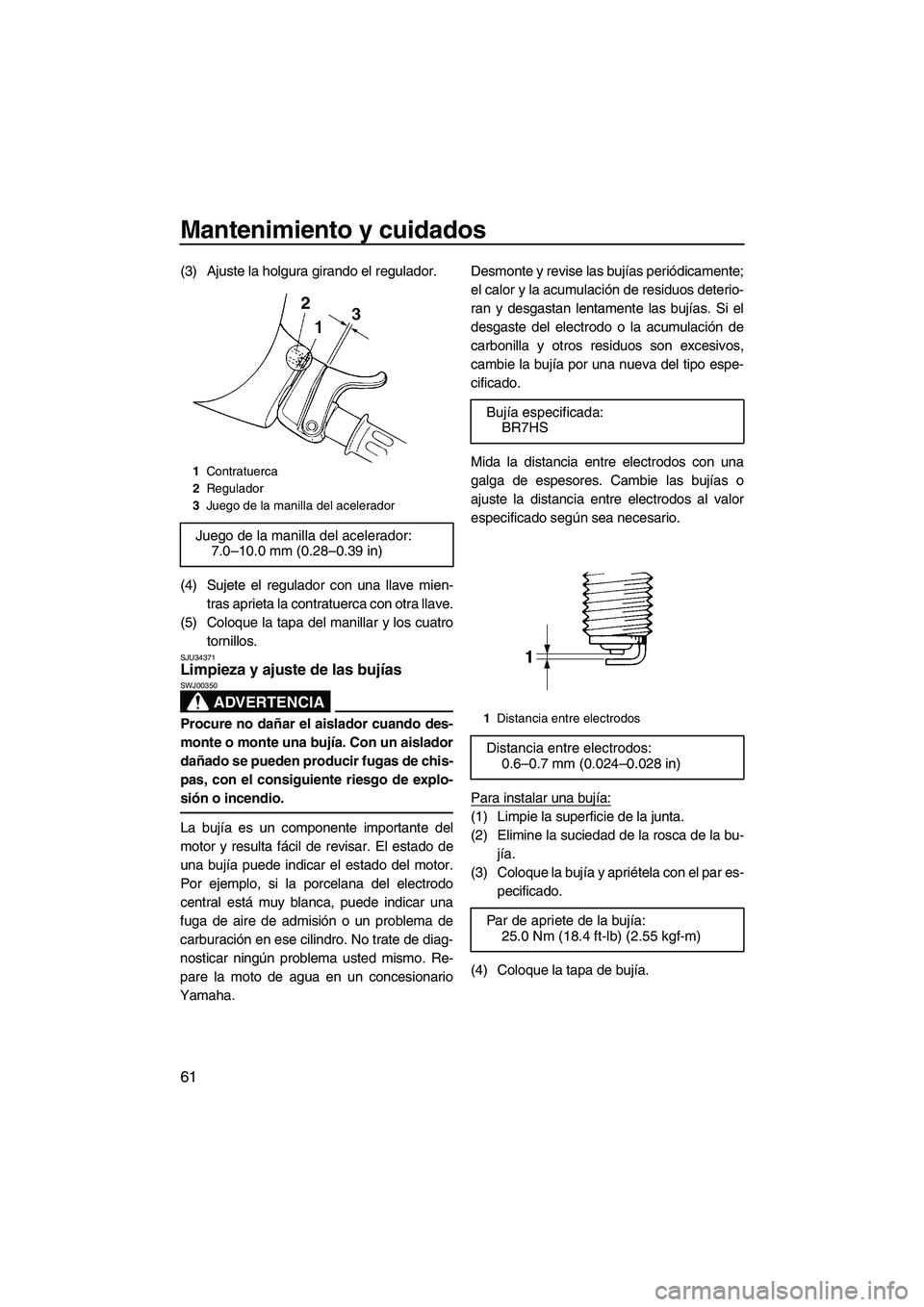 YAMAHA SUPERJET 2008  Manuale de Empleo (in Spanish) Mantenimiento y cuidados
61
(3) Ajuste la holgura girando el regulador.
(4) Sujete el regulador con una llave mien-
tras aprieta la contratuerca con otra llave.
(5) Coloque la tapa del manillar y los 