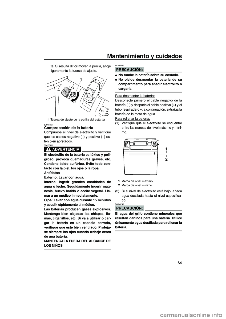 YAMAHA SUPERJET 2008  Manuale de Empleo (in Spanish) Mantenimiento y cuidados
64
te. Si resulta difícil mover la perilla, afloje
ligeramente la tuerca de ajuste.
SJU34451Comprobación de la batería 
Compruebe el nivel de electrolito y verifique
que lo