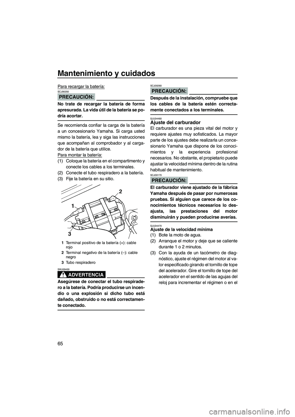 YAMAHA SUPERJET 2008  Manuale de Empleo (in Spanish) Mantenimiento y cuidados
65
Para recargar la batería:
PRECAUCIÓN:
SCJ00250
No trate de recargar la batería de forma
apresurada. La vida útil de la batería se po-
dría acortar.
Se recomienda conf
