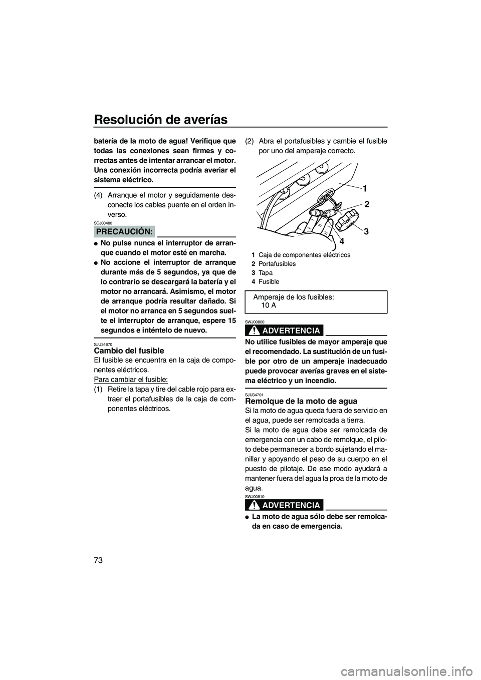 YAMAHA SUPERJET 2008  Manuale de Empleo (in Spanish) Resolución de averías
73
batería de la moto de agua! Verifique que
todas las conexiones sean firmes y co-
rrectas antes de intentar arrancar el motor.
Una conexión incorrecta podría averiar el
si