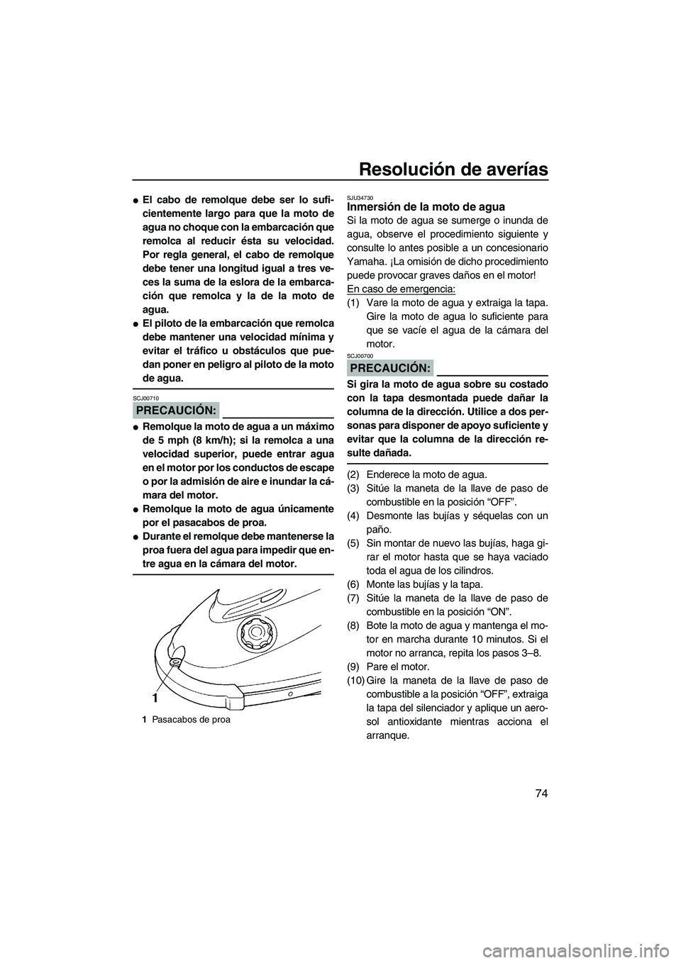 YAMAHA SUPERJET 2008  Manuale de Empleo (in Spanish) Resolución de averías
74
El cabo de remolque debe ser lo sufi-
cientemente largo para que la moto de
agua no choque con la embarcación que
remolca al reducir ésta su velocidad.
Por regla general,