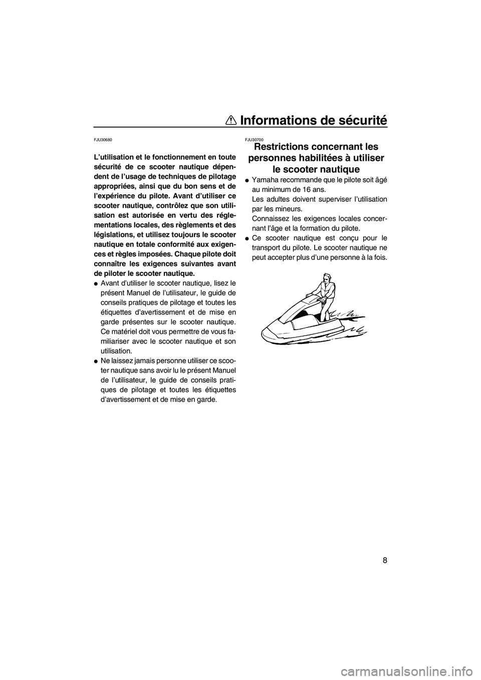 YAMAHA SUPERJET 2008  Notices Demploi (in French) Informations de sécurité
8
FJU30680
L’utilisation et le fonctionnement en toute
sécurité de ce scooter nautique dépen-
dent de l’usage de techniques de pilotage
appropriées, ainsi que du bon