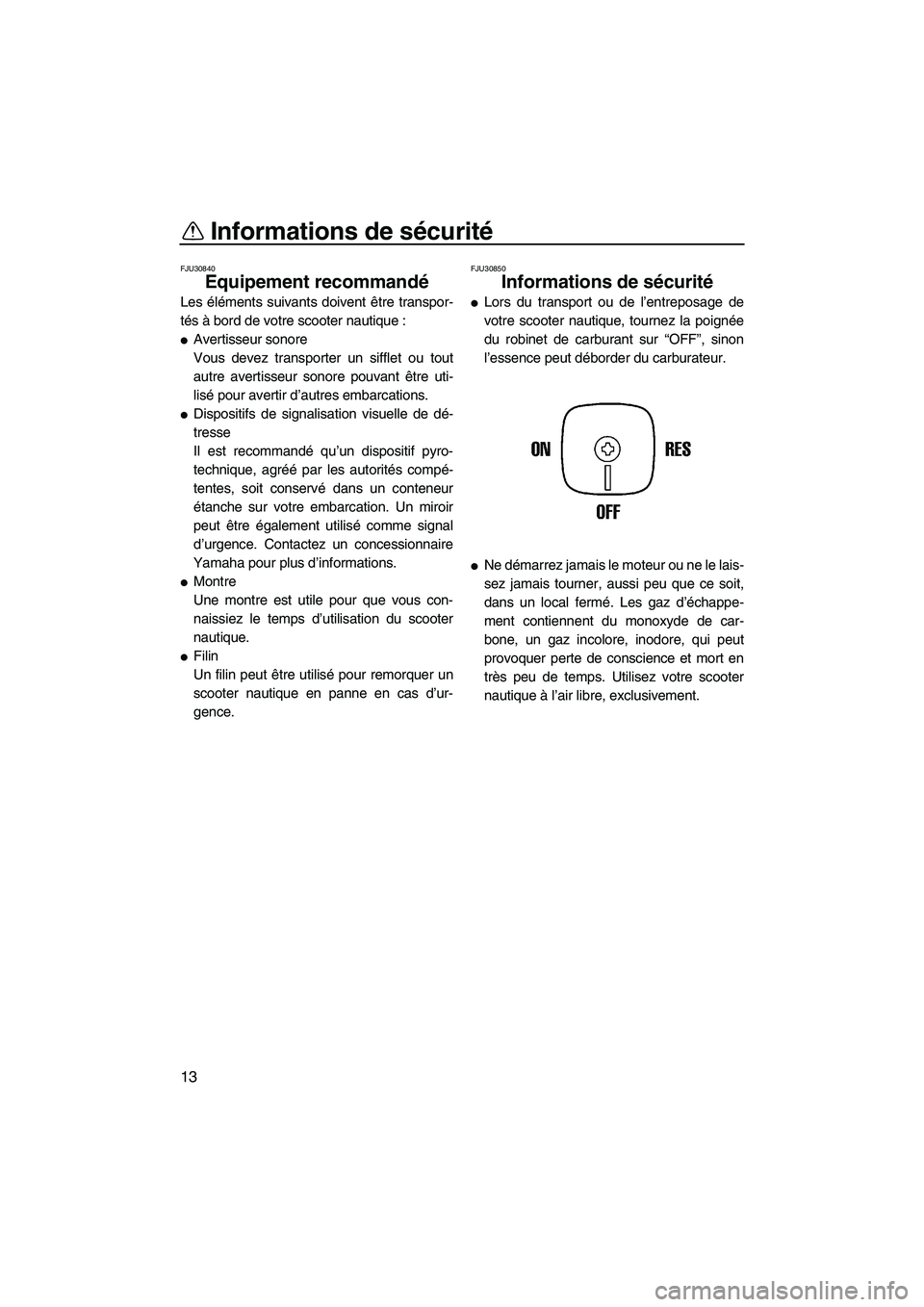 YAMAHA SUPERJET 2008  Notices Demploi (in French) Informations de sécurité
13
FJU30840
Equipement recommandé 
Les éléments suivants doivent être transpor-
tés à bord de votre scooter nautique :
Avertisseur sonore
Vous devez transporter un si