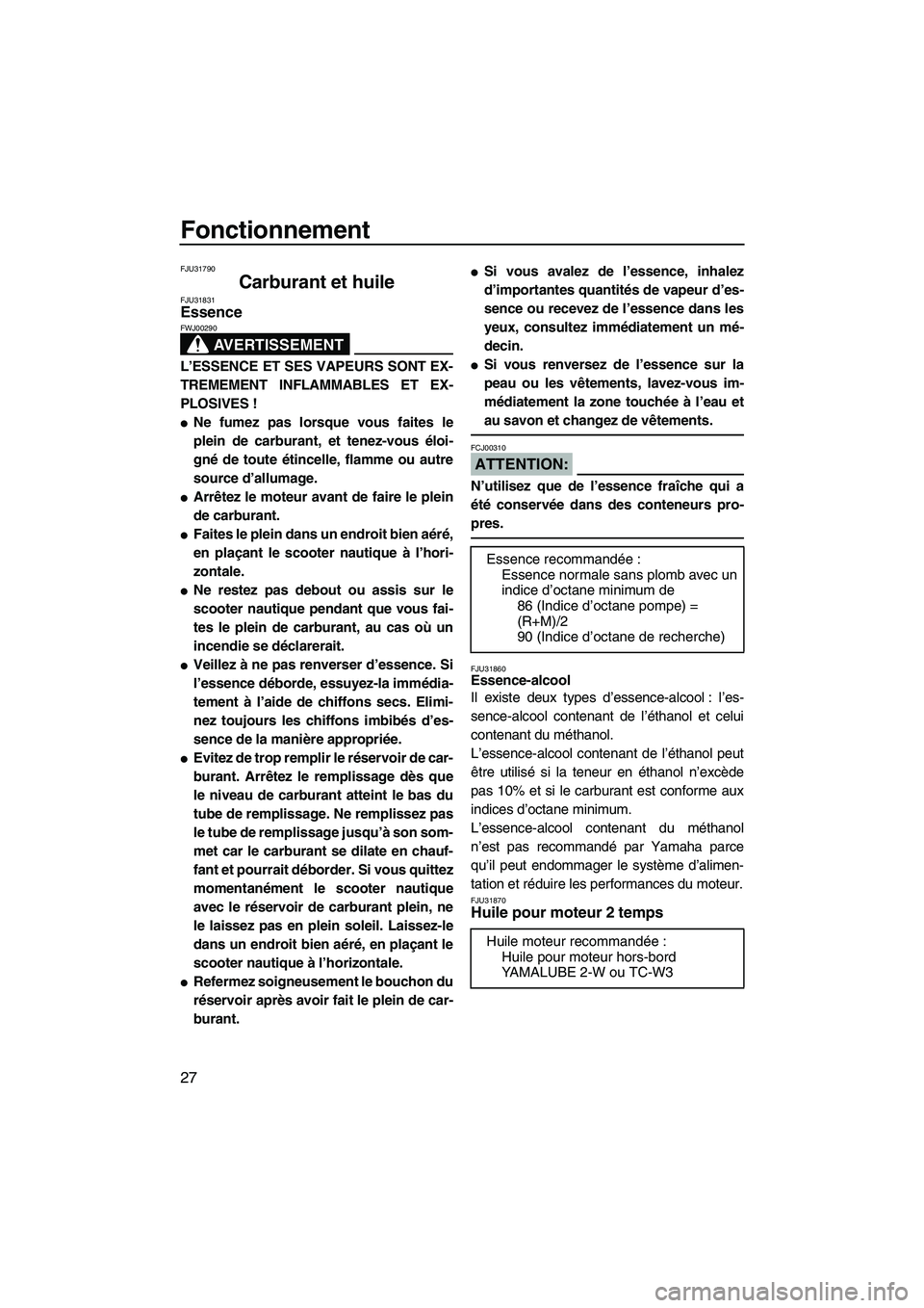 YAMAHA SUPERJET 2008  Notices Demploi (in French) Fonctionnement
27
FJU31790
Carburant et huile FJU31831Essence 
AVERTISSEMENT
FWJ00290
L’ESSENCE ET SES VAPEURS SONT EX-
TREMEMENT INFLAMMABLES ET EX-
PLOSIVES !
Ne fumez pas lorsque vous faites le
