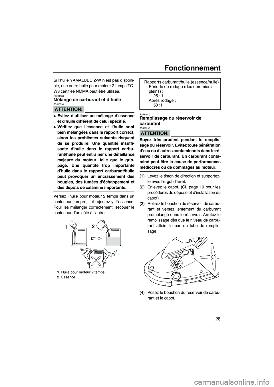YAMAHA SUPERJET 2008  Notices Demploi (in French) Fonctionnement
28
Si l’huile YAMALUBE 2-W n’est pas disponi-
ble, une autre huile pour moteur 2 temps TC-
W3 certifiée NMMA peut être utilisée.
FJU31900Mélange de carburant et d’huile 
ATTEN