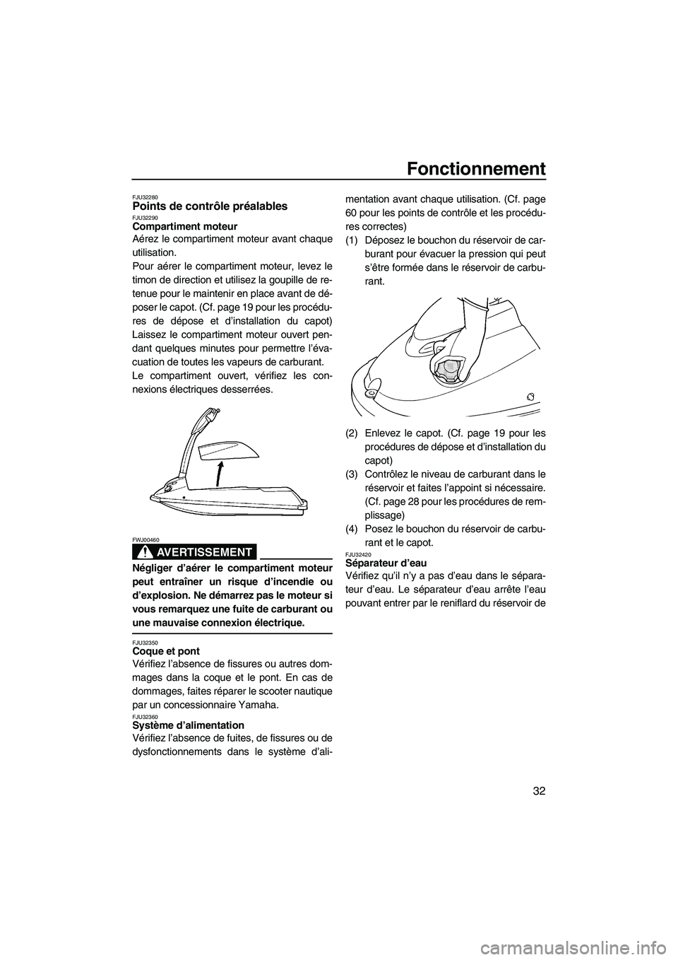 YAMAHA SUPERJET 2008  Notices Demploi (in French) Fonctionnement
32
FJU32280Points de contrôle préalables FJU32290Compartiment moteur 
Aérez le compartiment moteur avant chaque
utilisation.
Pour aérer le compartiment moteur, levez le
timon de dir