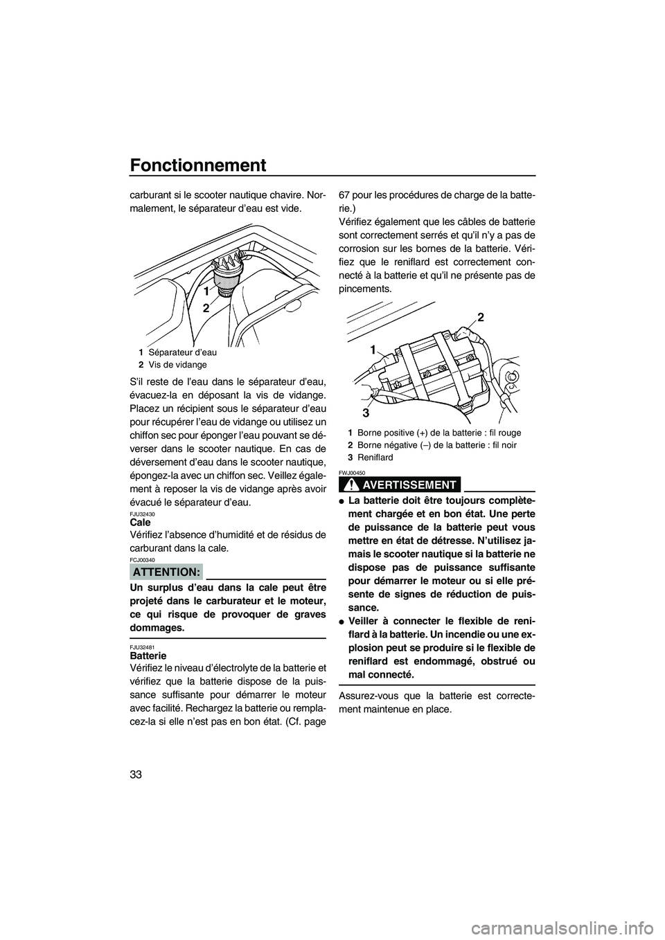 YAMAHA SUPERJET 2008  Notices Demploi (in French) Fonctionnement
33
carburant si le scooter nautique chavire. Nor-
malement, le séparateur d’eau est vide.
S’il reste de l’eau dans le séparateur d’eau,
évacuez-la en déposant la vis de vida