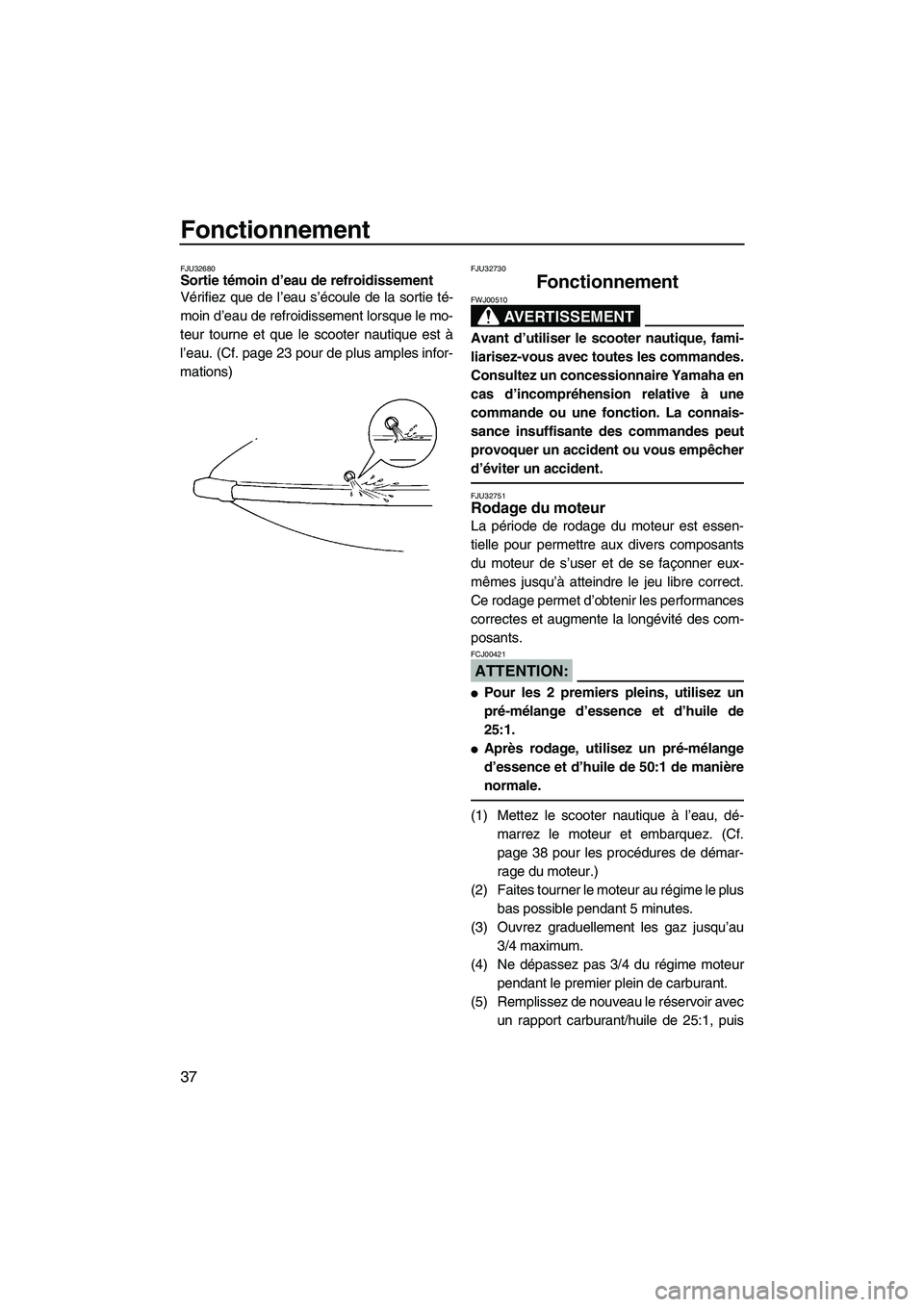 YAMAHA SUPERJET 2008 Notices Demploi (in French) Fonctionnement
37
FJU32680Sortie témoin d’eau de refroidissement
Vérifiez que de l’eau s’écoule de la sortie té-
moin d’eau de refroidissement lorsque le mo-
teur tourne et que le scooter YAMAHA SUPERJET 2008 Notices Demploi (in French) Fonctionnement
37
FJU32680Sortie témoin d’eau de refroidissement
Vérifiez que de l’eau s’écoule de la sortie té-
moin d’eau de refroidissement lorsque le mo-
teur tourne et que le scooter