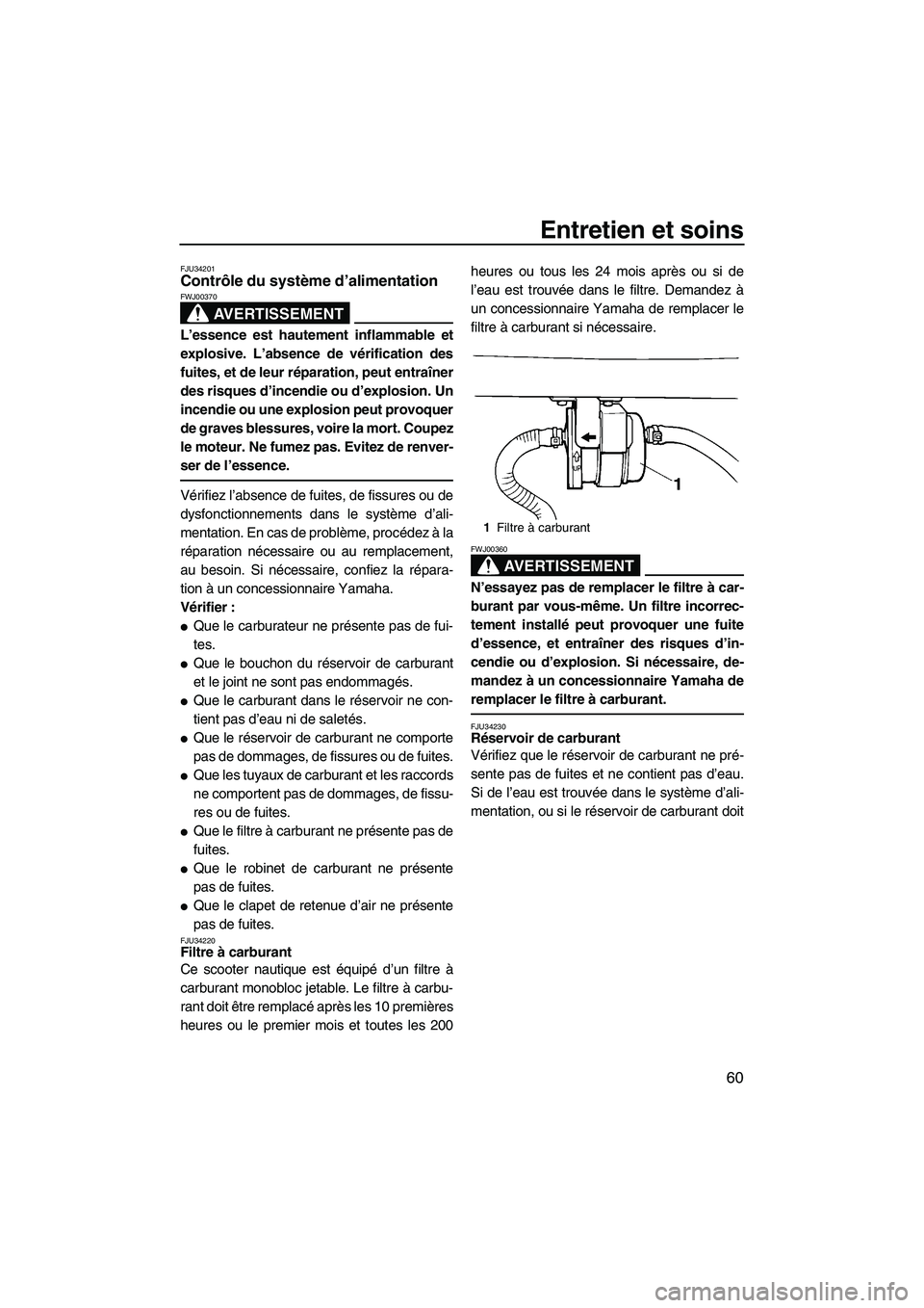 YAMAHA SUPERJET 2008  Notices Demploi (in French) Entretien et soins
60
FJU34201Contrôle du système d’alimentation 
AVERTISSEMENT
FWJ00370
L’essence est hautement inflammable et
explosive. L’absence de vérification des
fuites, et de leur ré
