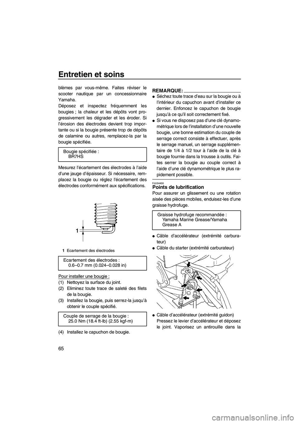 YAMAHA SUPERJET 2008  Notices Demploi (in French) Entretien et soins
65
blèmes par vous-même. Faites réviser le
scooter nautique par un concessionnaire
Yamaha.
Déposez et inspectez fréquemment les
bougies ; la chaleur et les dépôts vont pro-
g