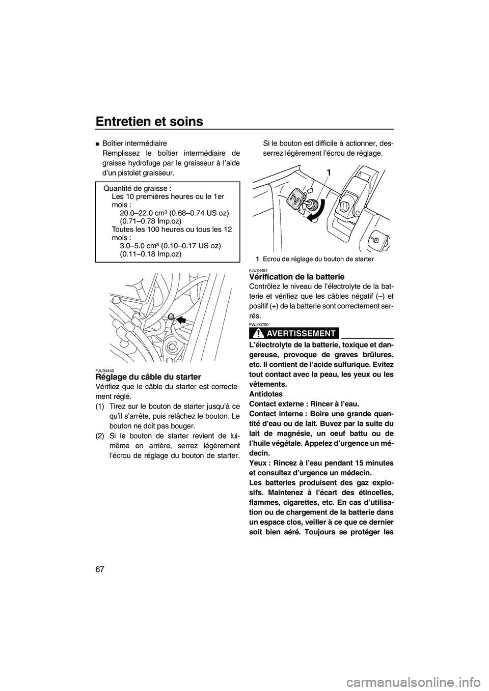 YAMAHA SUPERJET 2008  Notices Demploi (in French) Entretien et soins
67
Boîtier intermédiaire
Remplissez le boîtier intermédiaire de
graisse hydrofuge par le graisseur à l’aide
d’un pistolet graisseur.
FJU34440Réglage du câble du starter 
