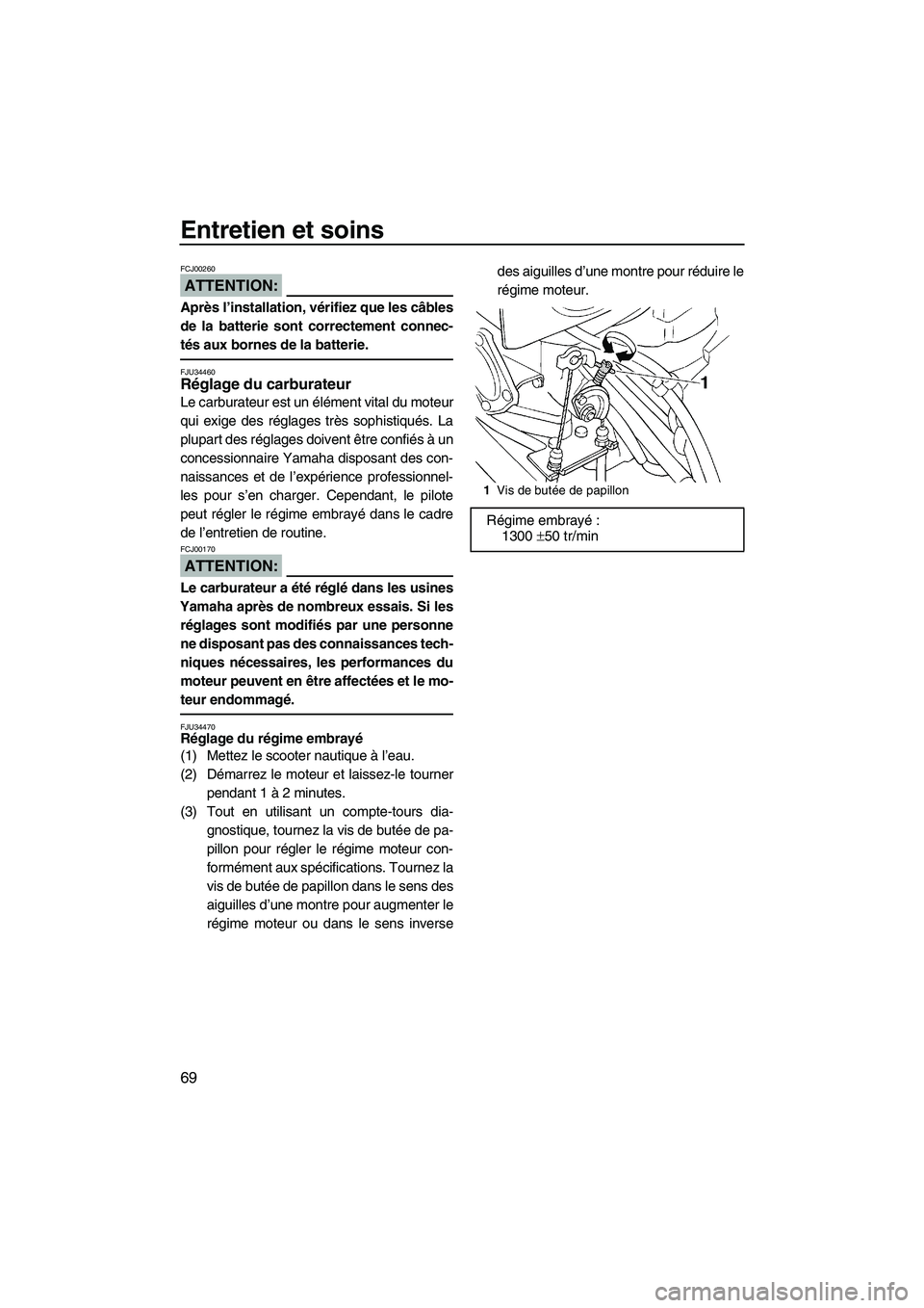 YAMAHA SUPERJET 2008  Notices Demploi (in French) Entretien et soins
69
ATTENTION:
FCJ00260
Après l’installation, vérifiez que les câbles
de la batterie sont correctement connec-
tés aux bornes de la batterie.
FJU34460Réglage du carburateur 
L