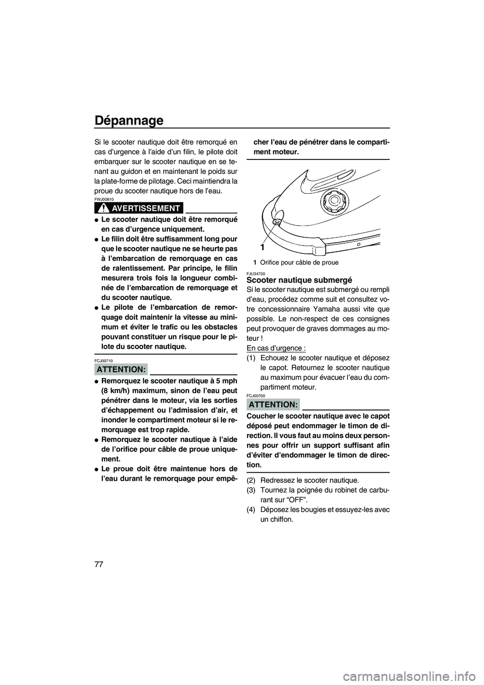 YAMAHA SUPERJET 2008  Notices Demploi (in French) Dépannage
77
Si le scooter nautique doit être remorqué en
cas d’urgence à l’aide d’un filin, le pilote doit
embarquer sur le scooter nautique en se te-
nant au guidon et en maintenant le poi