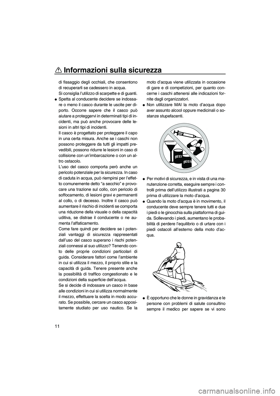 YAMAHA SUPERJET 2008  Manuale duso (in Italian) Informazioni sulla sicurezza
11
di fissaggio degli occhiali, che consentono
di recuperarli se cadessero in acqua.
Si consiglia l’utilizzo di scarpette e di guanti.
Spetta al conducente decidere se 