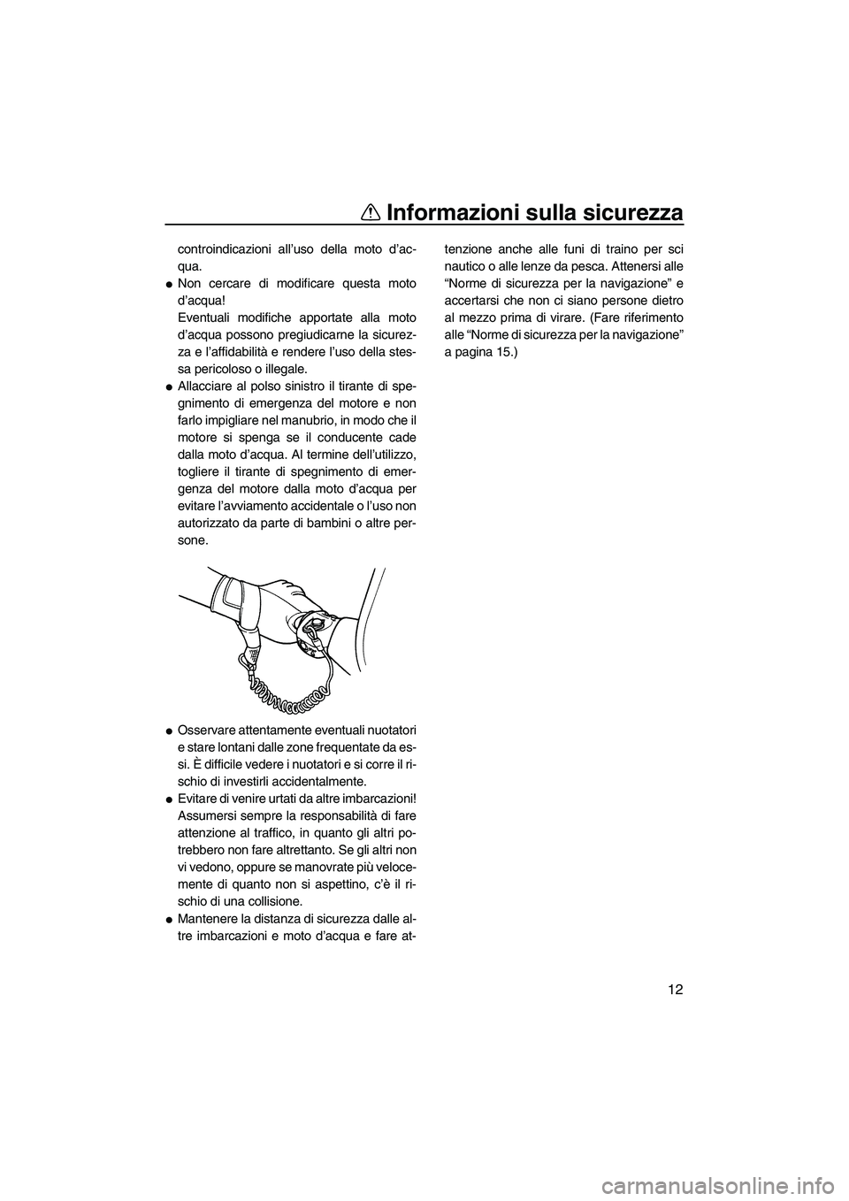YAMAHA SUPERJET 2008  Manuale duso (in Italian) Informazioni sulla sicurezza
12
controindicazioni all’uso della moto d’ac-
qua.
Non cercare di modificare questa moto
d’acqua!
Eventuali modifiche apportate alla moto
d’acqua possono pregiudi