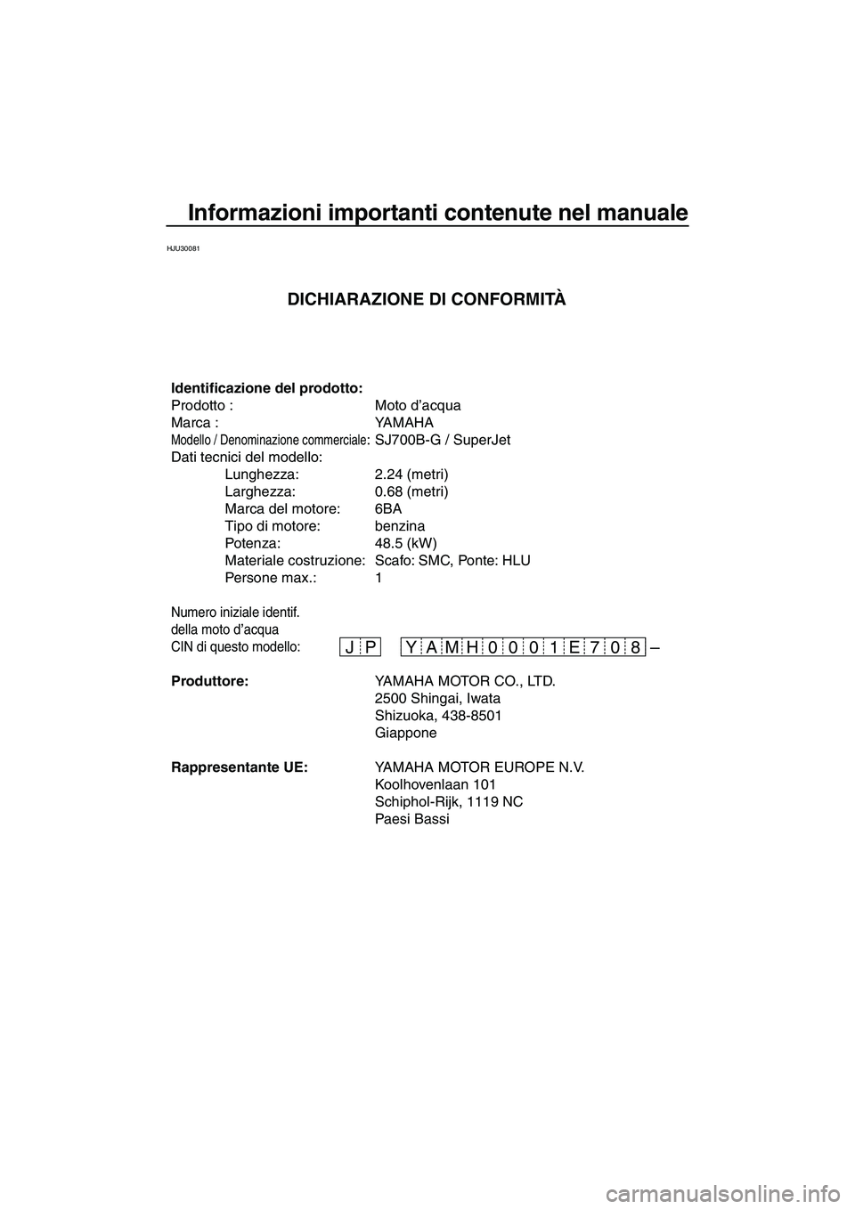 YAMAHA SUPERJET 2008 Manuale duso (in Italian) Informazioni importanti contenute nel manuale
HJU30081
– JP 07 E 01 0 08 H YAM
Identificazione del prodotto:
Prodotto : Moto d’acqua
Marca : YAMAHA
Modello / Denominazione commerciale: SJ700B-G / YAMAHA SUPERJET 2008 Manuale duso (in Italian) Informazioni importanti contenute nel manuale
HJU30081
– JP 07 E 01 0 08 H YAM
Identificazione del prodotto:
Prodotto : Moto d’acqua
Marca : YAMAHA
Modello / Denominazione commerciale: SJ700B-G /