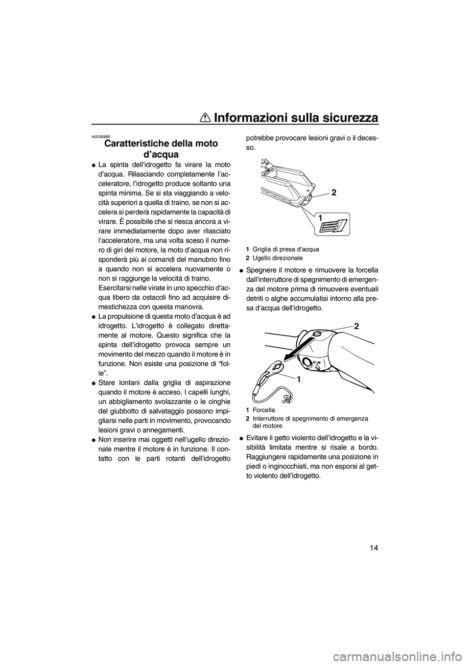 YAMAHA SUPERJET 2008  Manuale duso (in Italian) Informazioni sulla sicurezza
14
HJU30880
Caratteristiche della moto 
d’acqua 
La spinta dell’idrogetto fa virare la moto
d’acqua. Rilasciando completamente l’ac-
celeratore, l’idrogetto pro