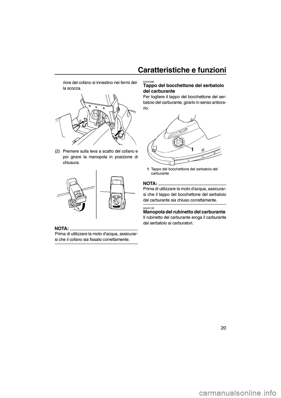 YAMAHA SUPERJET 2008  Manuale duso (in Italian) Caratteristiche e funzioni
20
riore del cofano si innestino nei fermi del-
la scocca.
(2) Premere sulla leva a scatto del cofano e
poi girare la manopola in posizione di
chiusura.
NOTA:
Prima di utili