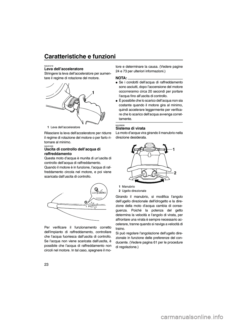 YAMAHA SUPERJET 2008  Manuale duso (in Italian) Caratteristiche e funzioni
23
HJU31210Leva dell’acceleratore 
Stringere la leva dell’acceleratore per aumen-
tare il regime di rotazione del motore.
Rilasciare la leva dell’acceleratore per ridu
