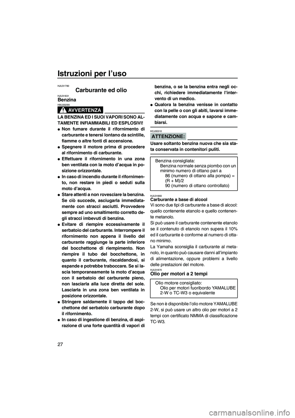 YAMAHA SUPERJET 2008  Manuale duso (in Italian) Istruzioni per l’uso
27
HJU31790
Carburante ed olio HJU31831Benzina 
AVVERTENZA
HWJ00290
LA BENZINA ED I SUOI VAPORI SONO AL-
TAMENTE INFIAMMABILI ED ESPLOSIVI!
Non fumare durante il rifornimento d