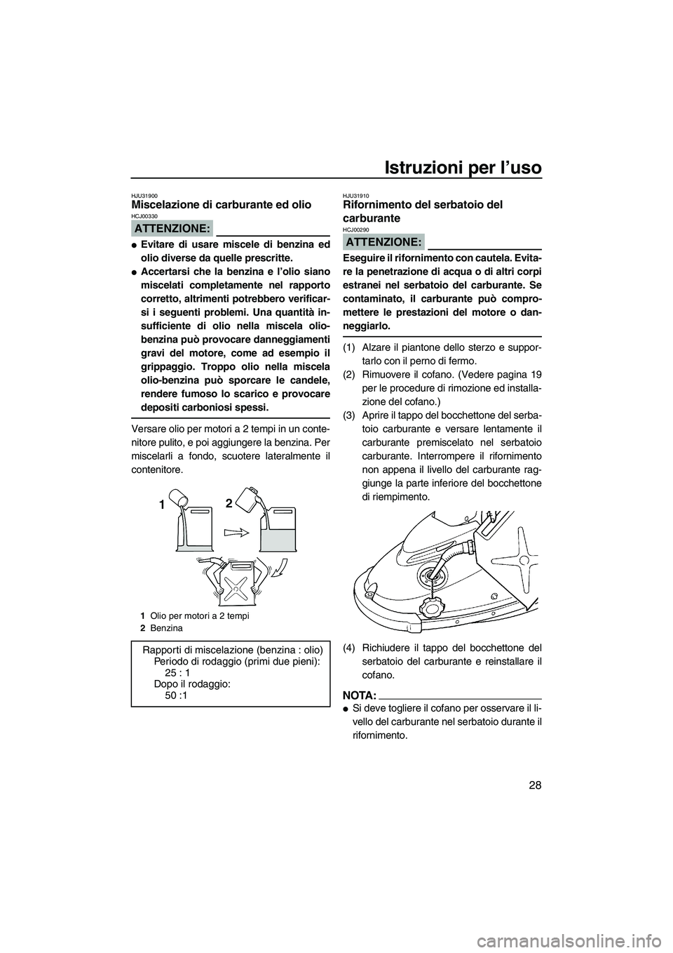 YAMAHA SUPERJET 2008  Manuale duso (in Italian) Istruzioni per l’uso
28
HJU31900Miscelazione di carburante ed olio 
ATTENZIONE:
HCJ00330
Evitare di usare miscele di benzina ed
olio diverse da quelle prescritte.
Accertarsi che la benzina e l’o