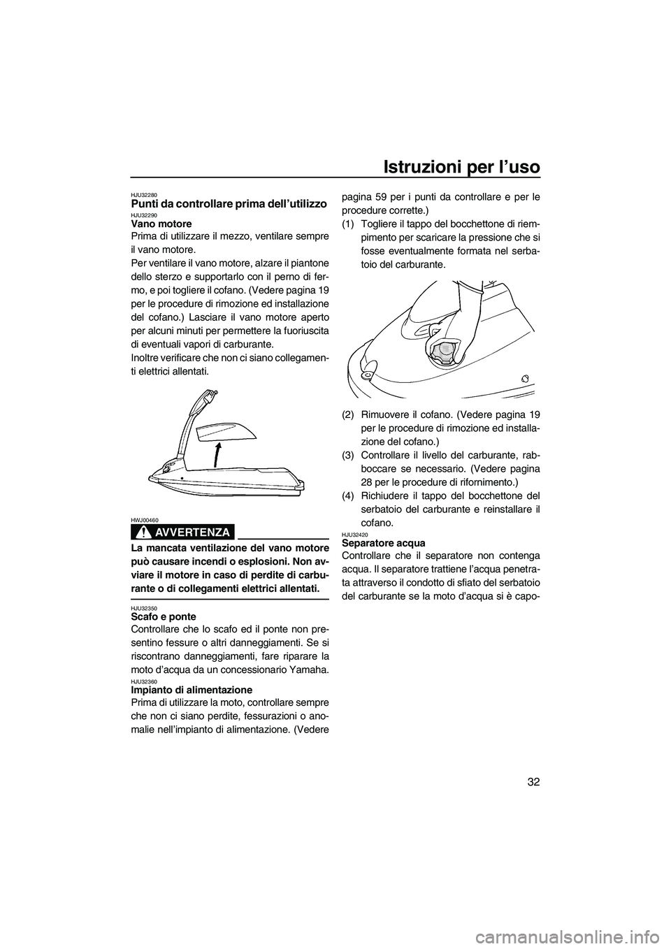 YAMAHA SUPERJET 2008  Manuale duso (in Italian) Istruzioni per l’uso
32
HJU32280Punti da controllare prima dell’utilizzo HJU32290Vano motore 
Prima di utilizzare il mezzo, ventilare sempre
il vano motore.
Per ventilare il vano motore, alzare il