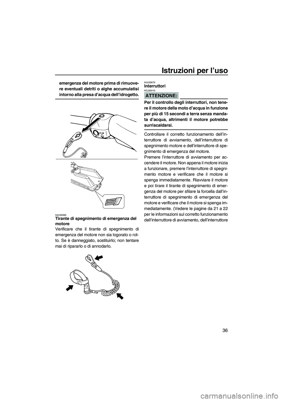 YAMAHA SUPERJET 2008  Manuale duso (in Italian) Istruzioni per l’uso
36
emergenza del motore prima di rimuove-
re eventuali detriti o alghe accumulatisi
intorno alla presa d’acqua dell’idrogetto.
HJU32660Tirante di spegnimento di emergenza de