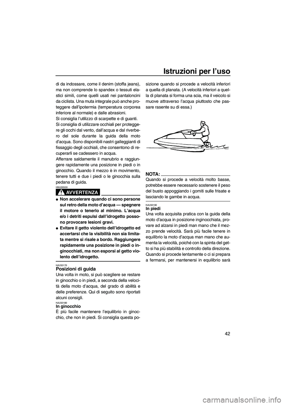 YAMAHA SUPERJET 2008  Manuale duso (in Italian) Istruzioni per l’uso
42
di da indossare, come il denim (stoffa jeans),
ma non comprende lo spandex o tessuti ela-
stici simili, come quelli usati nei pantaloncini
da ciclista. Una muta integrale pu