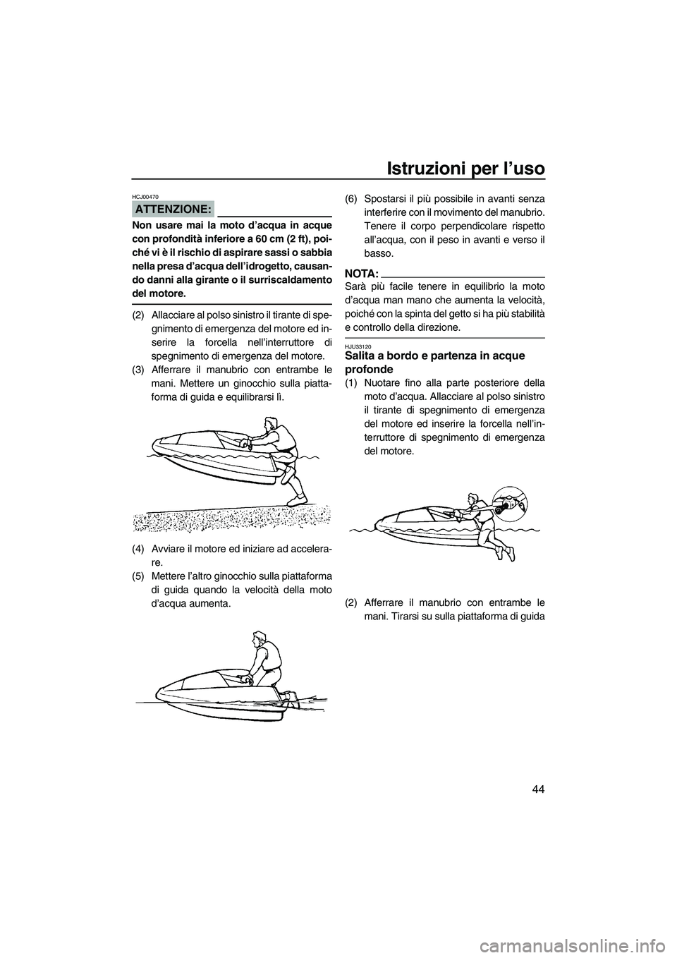 YAMAHA SUPERJET 2008 Manuale duso (in Italian) Istruzioni per l’uso
44
ATTENZIONE:
HCJ00470
Non usare mai la moto d’acqua in acque
con profondità inferiore a 60 cm (2 ft), poi-
ché vi è il rischio di aspirare sassi o sabbia
nella presa d’ YAMAHA SUPERJET 2008 Manuale duso (in Italian) Istruzioni per l’uso
44
ATTENZIONE:
HCJ00470
Non usare mai la moto d’acqua in acque
con profondità inferiore a 60 cm (2 ft), poi-
ché vi è il rischio di aspirare sassi o sabbia
nella presa d’