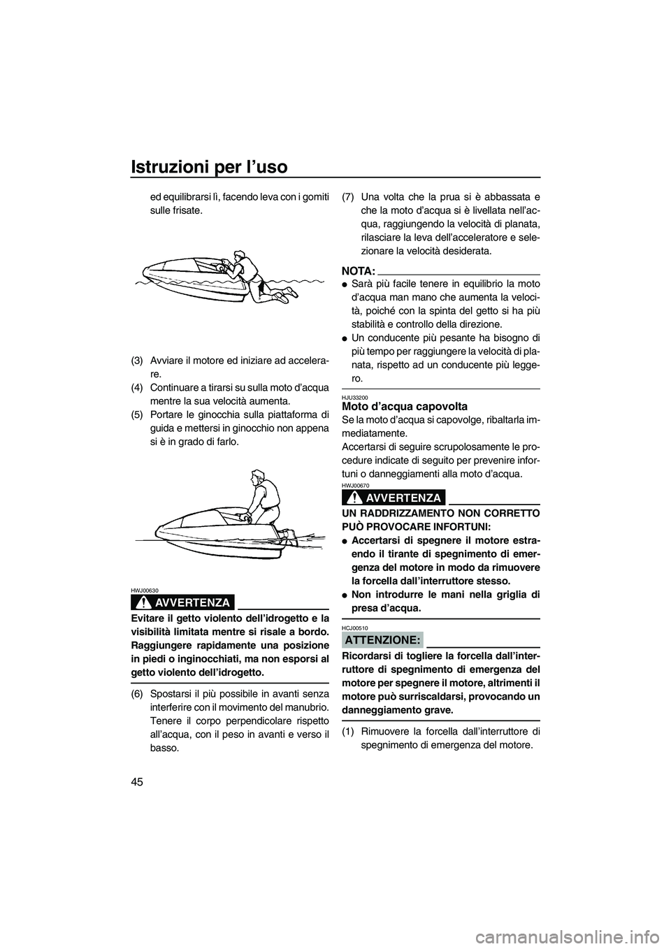 YAMAHA SUPERJET 2008 Manuale duso (in Italian) Istruzioni per l’uso
45
ed equilibrarsi lì, facendo leva con i gomiti
sulle frisate.
(3) Avviare il motore ed iniziare ad accelera-
re.
(4) Continuare a tirarsi su sulla moto d’acqua
mentre la su YAMAHA SUPERJET 2008 Manuale duso (in Italian) Istruzioni per l’uso
45
ed equilibrarsi lì, facendo leva con i gomiti
sulle frisate.
(3) Avviare il motore ed iniziare ad accelera-
re.
(4) Continuare a tirarsi su sulla moto d’acqua
mentre la su