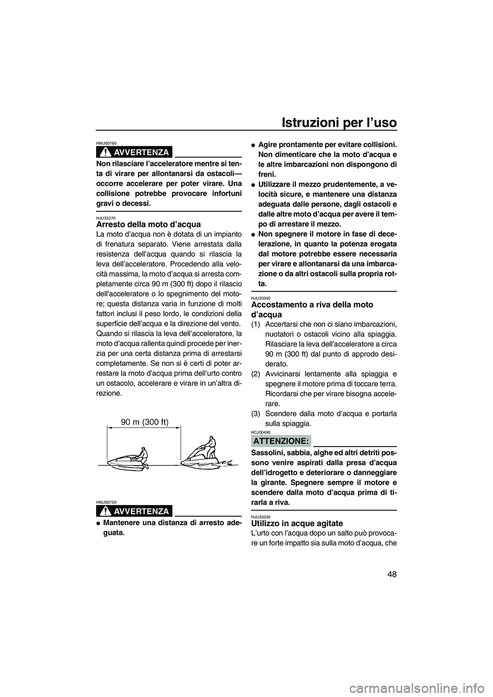 YAMAHA SUPERJET 2008 Manuale duso (in Italian) Istruzioni per l’uso
48
AVVERTENZA
HWJ00760
Non rilasciare l’acceleratore mentre si ten-
ta di virare per allontanarsi da ostacoli—
occorre accelerare per poter virare. Una
collisione potrebbe p YAMAHA SUPERJET 2008 Manuale duso (in Italian) Istruzioni per l’uso
48
AVVERTENZA
HWJ00760
Non rilasciare l’acceleratore mentre si ten-
ta di virare per allontanarsi da ostacoli—
occorre accelerare per poter virare. Una
collisione potrebbe p