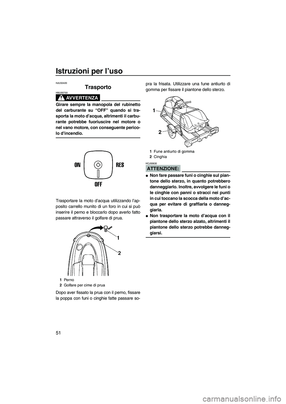 YAMAHA SUPERJET 2008 Manuale duso (in Italian) Istruzioni per l’uso
51
HJU33420
Trasporto
AVVERTENZA
HWJ00750
Girare sempre la manopola del rubinetto
del carburante su “OFF” quando si tra-
sporta la moto d’acqua, altrimenti il carbu-
rant YAMAHA SUPERJET 2008 Manuale duso (in Italian) Istruzioni per l’uso
51
HJU33420
Trasporto
AVVERTENZA
HWJ00750
Girare sempre la manopola del rubinetto
del carburante su “OFF” quando si tra-
sporta la moto d’acqua, altrimenti il carbu-
rant