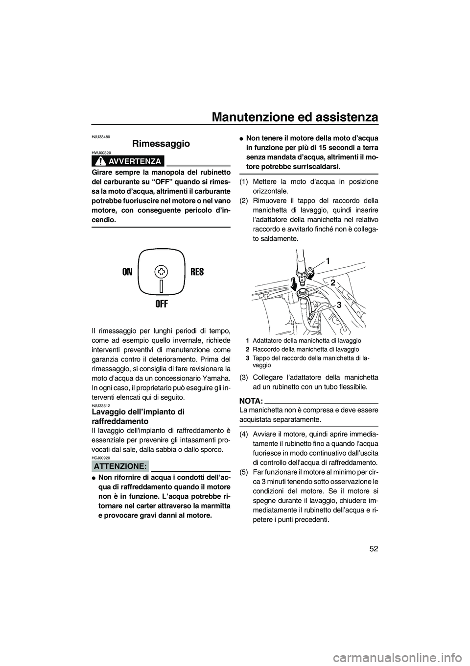 YAMAHA SUPERJET 2008 Manuale duso (in Italian) Manutenzione ed assistenza
52
HJU33480
Rimessaggio
AVVERTENZA
HWJ00320
Girare sempre la manopola del rubinetto
del carburante su “OFF” quando si rimes-
sa la moto d’acqua, altrimenti il carbura YAMAHA SUPERJET 2008 Manuale duso (in Italian) Manutenzione ed assistenza
52
HJU33480
Rimessaggio
AVVERTENZA
HWJ00320
Girare sempre la manopola del rubinetto
del carburante su “OFF” quando si rimes-
sa la moto d’acqua, altrimenti il carbura
