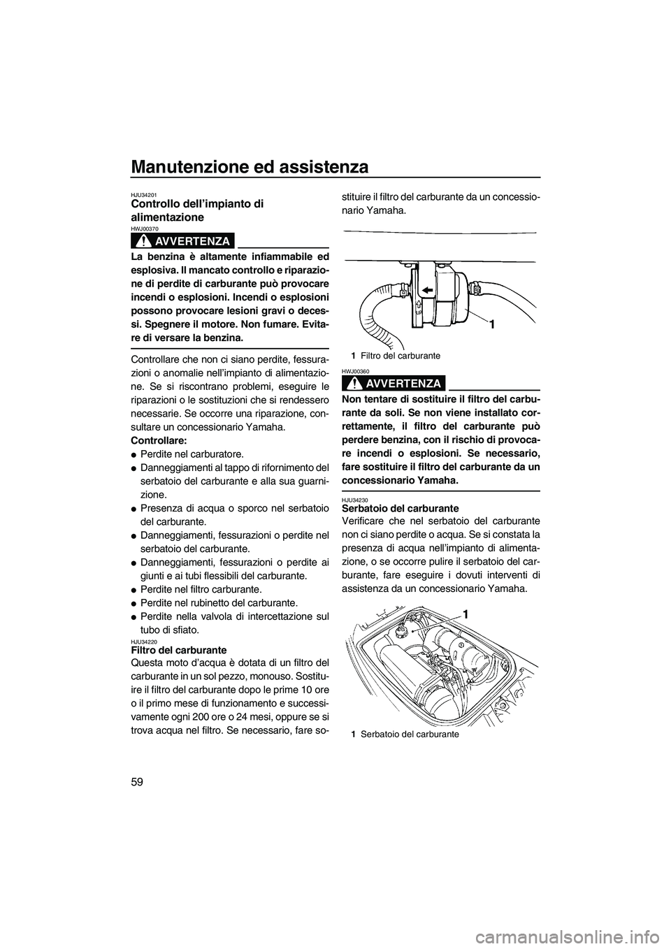YAMAHA SUPERJET 2008  Manuale duso (in Italian) Manutenzione ed assistenza
59
HJU34201Controllo dell’impianto di 
alimentazione 
AVVERTENZA
HWJ00370
La benzina è altamente infiammabile ed
esplosiva. Il mancato controllo e riparazio-
ne di perdit
