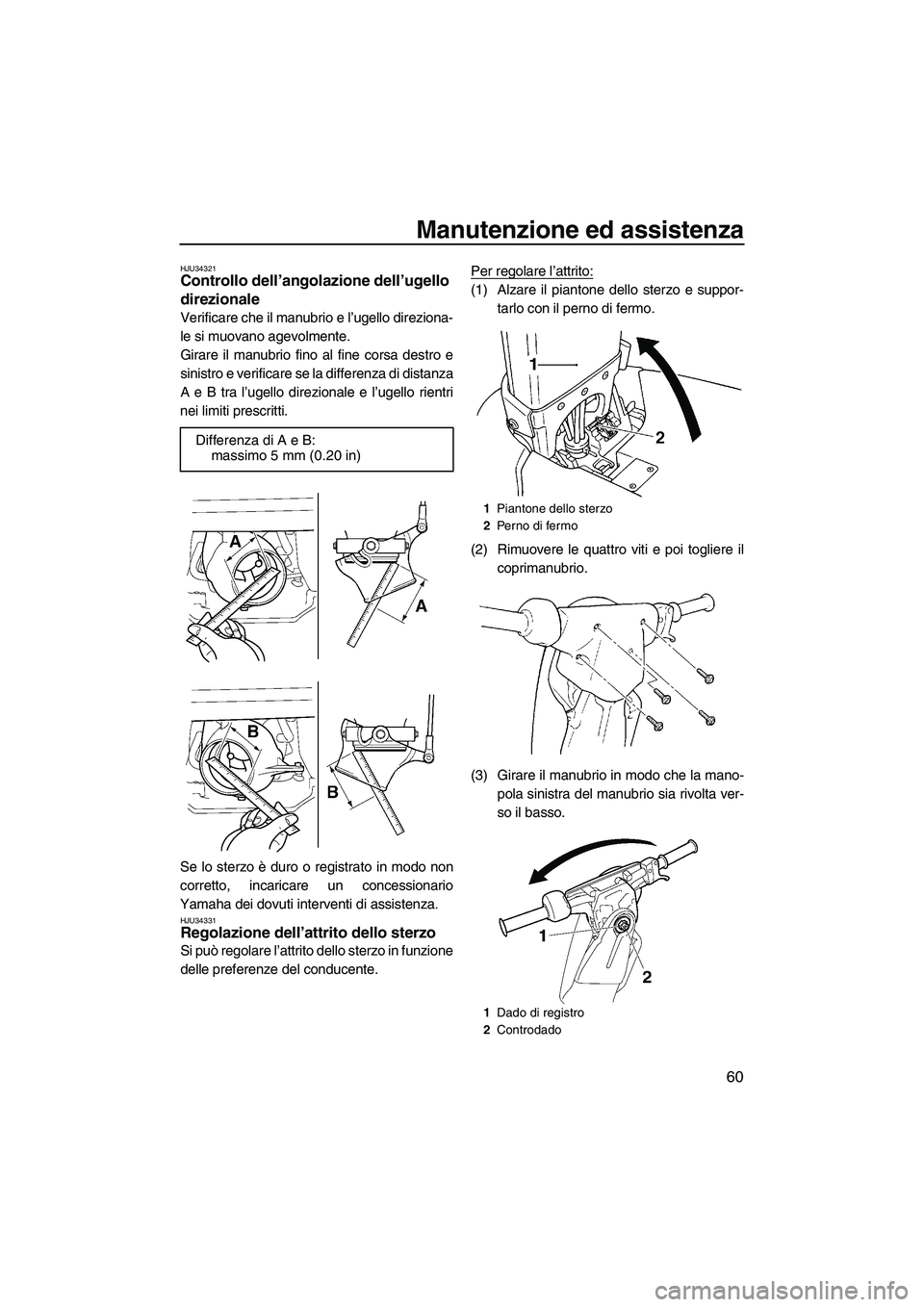 YAMAHA SUPERJET 2008  Manuale duso (in Italian) Manutenzione ed assistenza
60
HJU34321Controllo dell’angolazione dell’ugello 
direzionale 
Verificare che il manubrio e l’ugello direziona-
le si muovano agevolmente.
Girare il manubrio fino al 