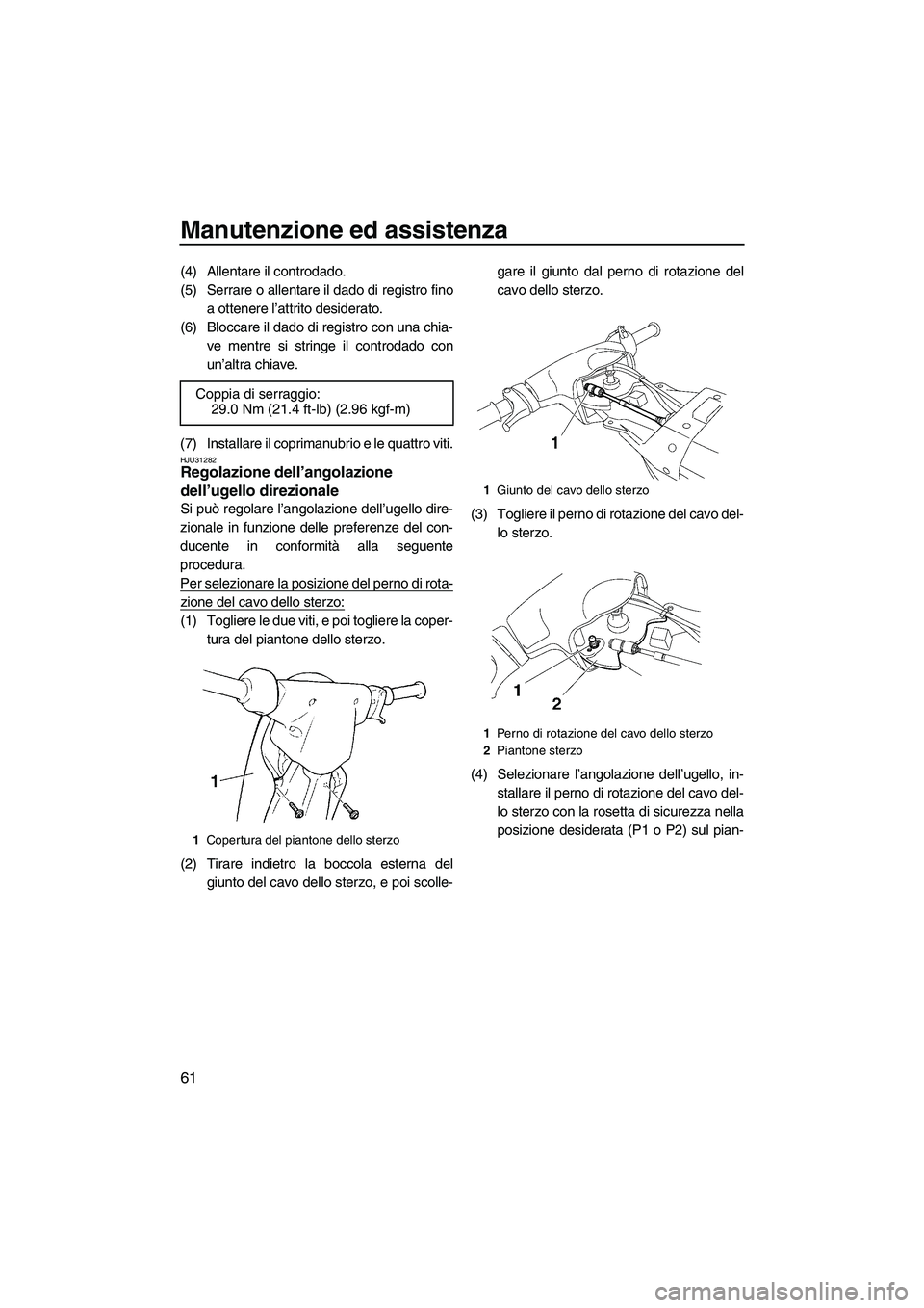 YAMAHA SUPERJET 2008  Manuale duso (in Italian) Manutenzione ed assistenza
61
(4) Allentare il controdado.
(5) Serrare o allentare il dado di registro fino
a ottenere l’attrito desiderato.
(6) Bloccare il dado di registro con una chia-
ve mentre 