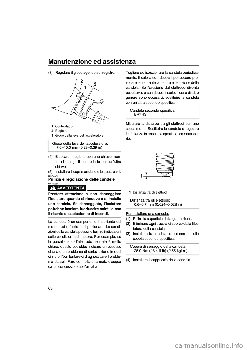 YAMAHA SUPERJET 2008  Manuale duso (in Italian) Manutenzione ed assistenza
63
(3) Regolare il gioco agendo sul registro.
(4) Bloccare il registro con una chiave men-
tre si stringe il controdado con un’altra
chiave.
(5) Installare il coprimanubri